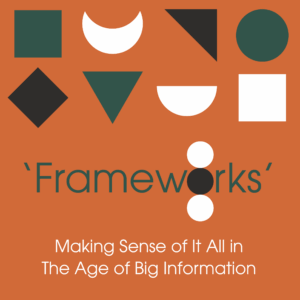‘Frameworks’: Making Sense of It All in the Age of Big Information